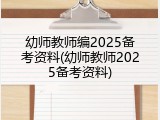 幼师教师编2025备考资料(幼师教师2025备考资料)