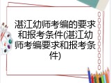 湛江幼师考编的要求和报考条件(湛江幼师考编要求和报考条件)