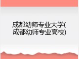 成都幼师专业大学(成都幼师专业高校)