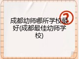 成都幼师哪所学校最好(成都最佳幼师学校)