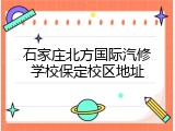 石家庄北方国际汽修学校保定校区地址