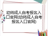 幼师成人自考报名入口官网(幼师成人自考报名入口官网)