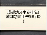 成都幼师中专排名(成都幼师中专排行榜)
