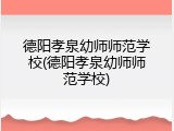 德阳孝泉幼师师范学校(德阳孝泉幼师师范学校)