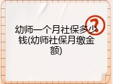 幼师一个月社保多少钱(幼师社保月缴金额)