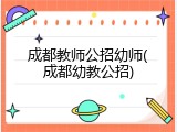 成都教师公招幼师(成都幼教公招)