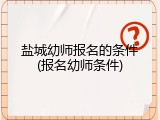 盐城幼师报名的条件(报名幼师条件)