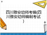 四川雅安幼师考编(四川雅安幼师编制考试)