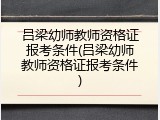 吕梁幼师教师资格证报考条件(吕梁幼师教师资格证报考条件)