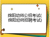 绵阳幼师公招考试(绵阳幼师招聘考试)