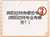 绵阳幼师有哪些专业(绵阳幼师专业有哪些？)