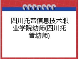 四川托普信息技术职业学院幼师(四川托普幼师)