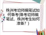 株洲考幼师编笔试如何备考(备考幼师编笔试，株洲考生如何准备？)