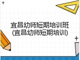 宜昌幼师短期培训班(宜昌幼师短期培训)