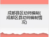 成都县区幼师编制(成都区县幼师编制情况)