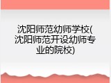 沈阳师范幼师学校(沈阳师范开设幼师专业的院校)