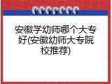安徽学幼师哪个大专好(安徽幼师大专院校推荐)