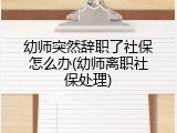 幼师突然辞职了社保怎么办(幼师离职社保处理)
