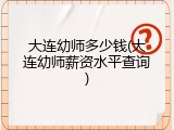 大连幼师多少钱(大连幼师薪资水平查询)