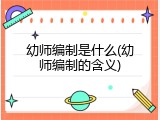 幼师编制是什么(幼师编制的含义)