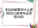 学幼师都要学什么课程(幼儿教育专业课程内容)