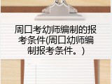 周口考幼师编制的报考条件(周口幼师编制报考条件。)