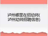 泸州哪里在招幼师(泸州幼师招聘信息)