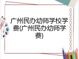 广州民办幼师学校学费(广州民办幼师学费)