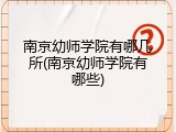 南京幼师学院有哪几所(南京幼师学院有哪些)