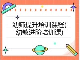 幼师提升培训课程(幼教进阶培训课)