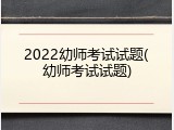 2022幼师考试试题(幼师考试试题)