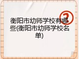 衡阳市幼师学校有哪些(衡阳市幼师学校名单)