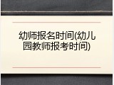 幼师报名时间(幼儿园教师报考时间)