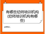 有哪些幼师培训机构(幼师培训机构有哪些)
