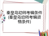 秦皇岛幼师考编条件(秦皇岛幼师考编资格条件)