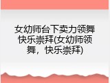 女幼师台下卖力领舞快乐崇拜(女幼师领舞,快乐崇拜)