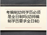 考编制幼师学历必须是全日制吗(幼师编制学历要求全日制)