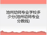 池州幼师专业学校多少分(池州幼师专业分数线)