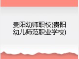 贵阳幼师职校(贵阳幼儿师范职业学校)