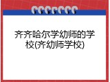 齐齐哈尔学幼师的学校(齐幼师学校)