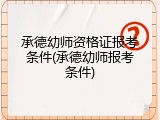 承德幼师资格证报考条件(承德幼师报考条件)