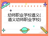 幼师职业学校遵义(遵义幼师职业学校)