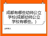 成都有哪些幼师公立学校(成都幼师公立学校有哪些。)