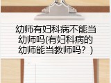 幼师有妇科病不能当幼师吗(有妇科病的幼师能当教师吗？)