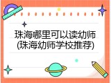 珠海哪里可以读幼师(珠海幼师学校推荐)