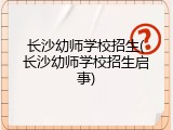 长沙幼师学校招生(长沙幼师学校招生启事)