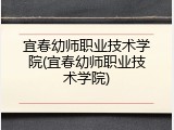 宜春幼师职业技术学院(宜春幼师职业技术学院)