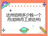 达州幼师多少钱一个月(幼师月工资达州)