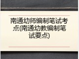 南通幼师编制笔试考点(南通幼教编制笔试要点)