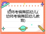 幼师考编舞蹈幼儿(幼师考编舞蹈幼儿教育)